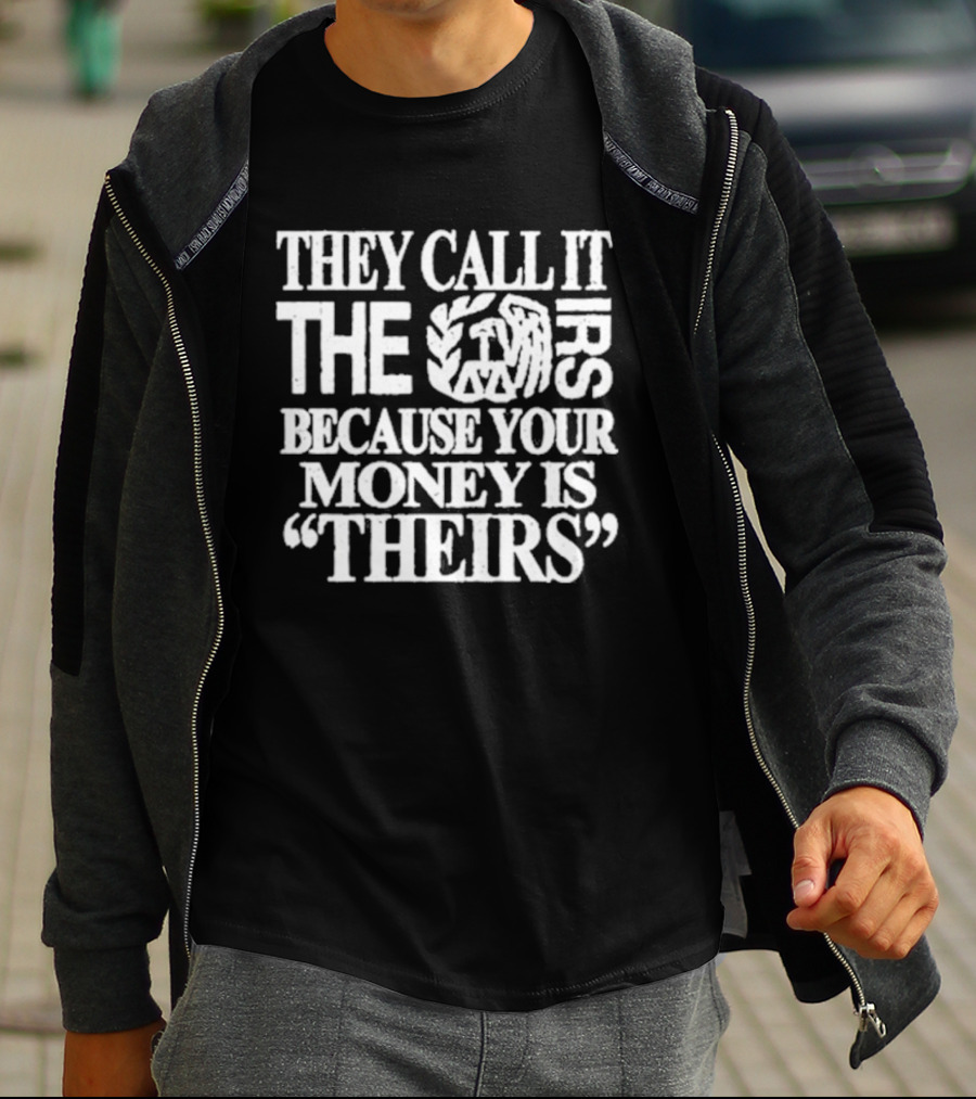 They Call It The IRS Because Your Money Is Theirs Tax Humor T-Shirt