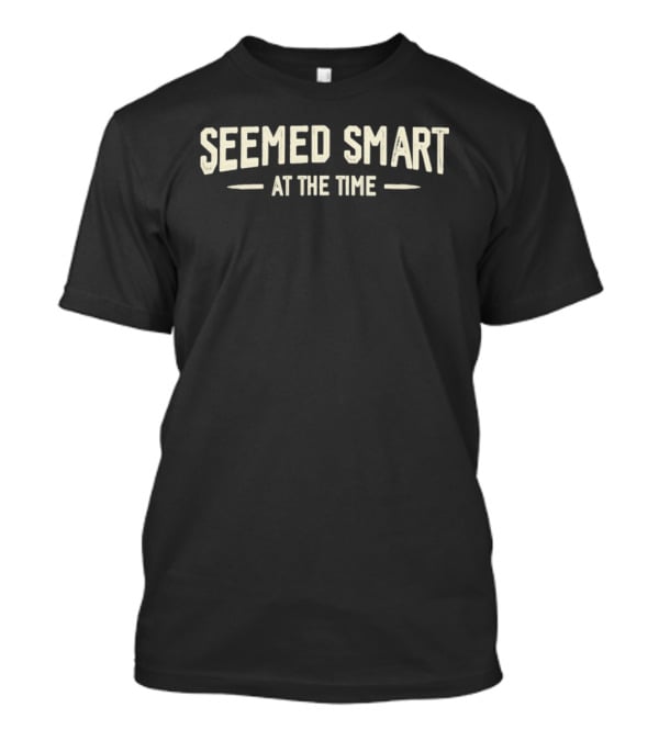 Seemed Smart At The Time T-Shirt