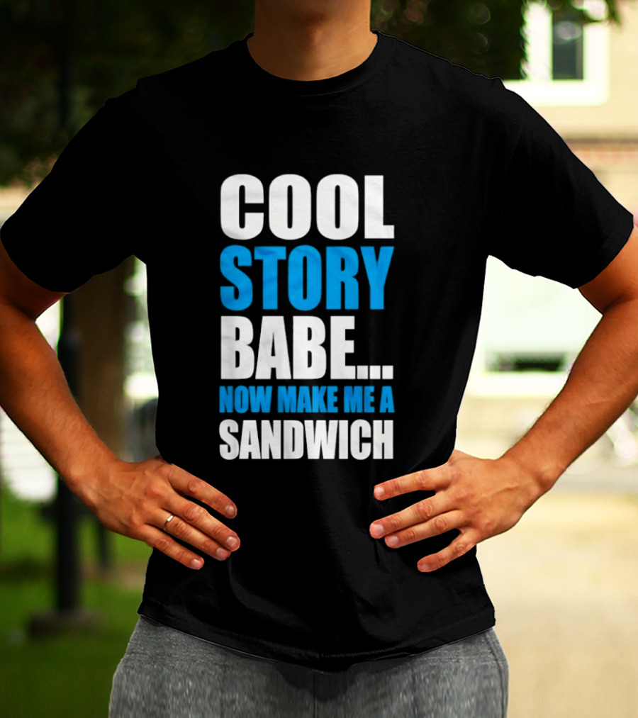 Cool Story Babe Now Make Me A Sandwich T-Shirt