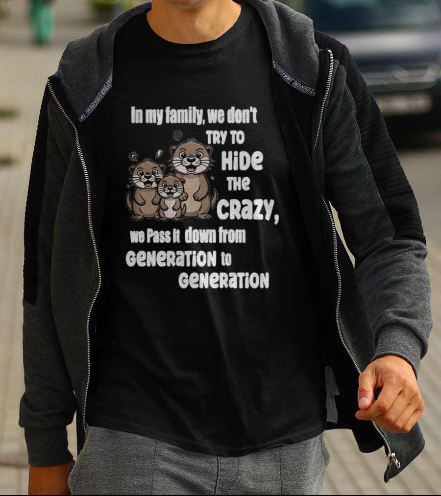 Otters In My Family We Don't Try To Hide The Crazy Pass It Down From Generation To Generation T-Shirt