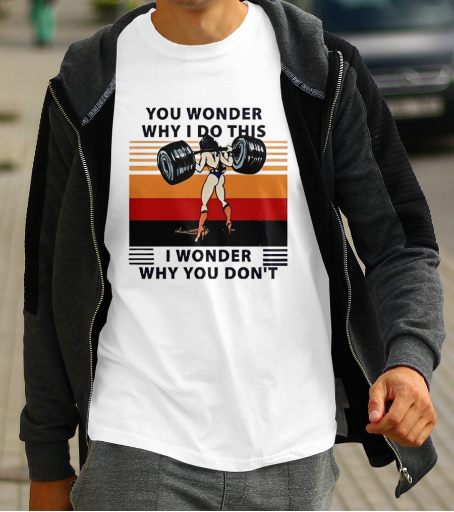 Wonder Woman You Wonder Why I Do This I Wonder Why You Don't Retro Lifting Strength T-Shirt