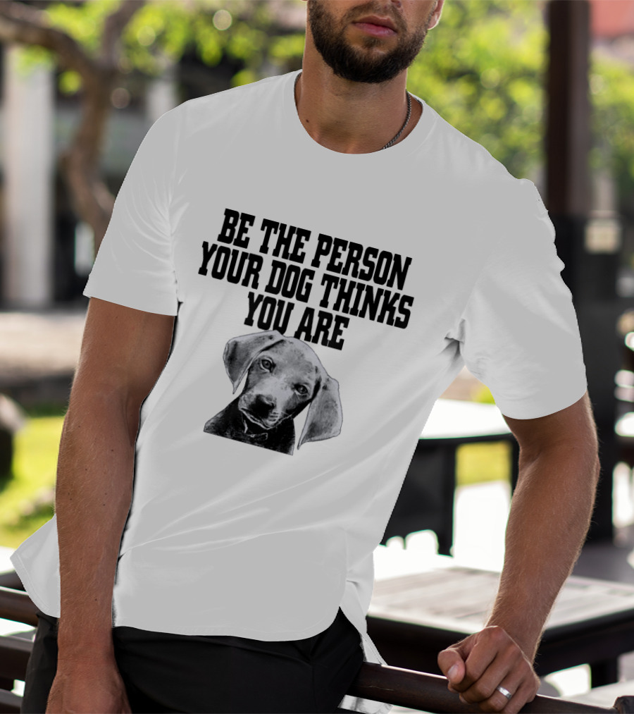 Be The Person Your Dog Thinks You Are Dog Portrait Motivation T-Shirt