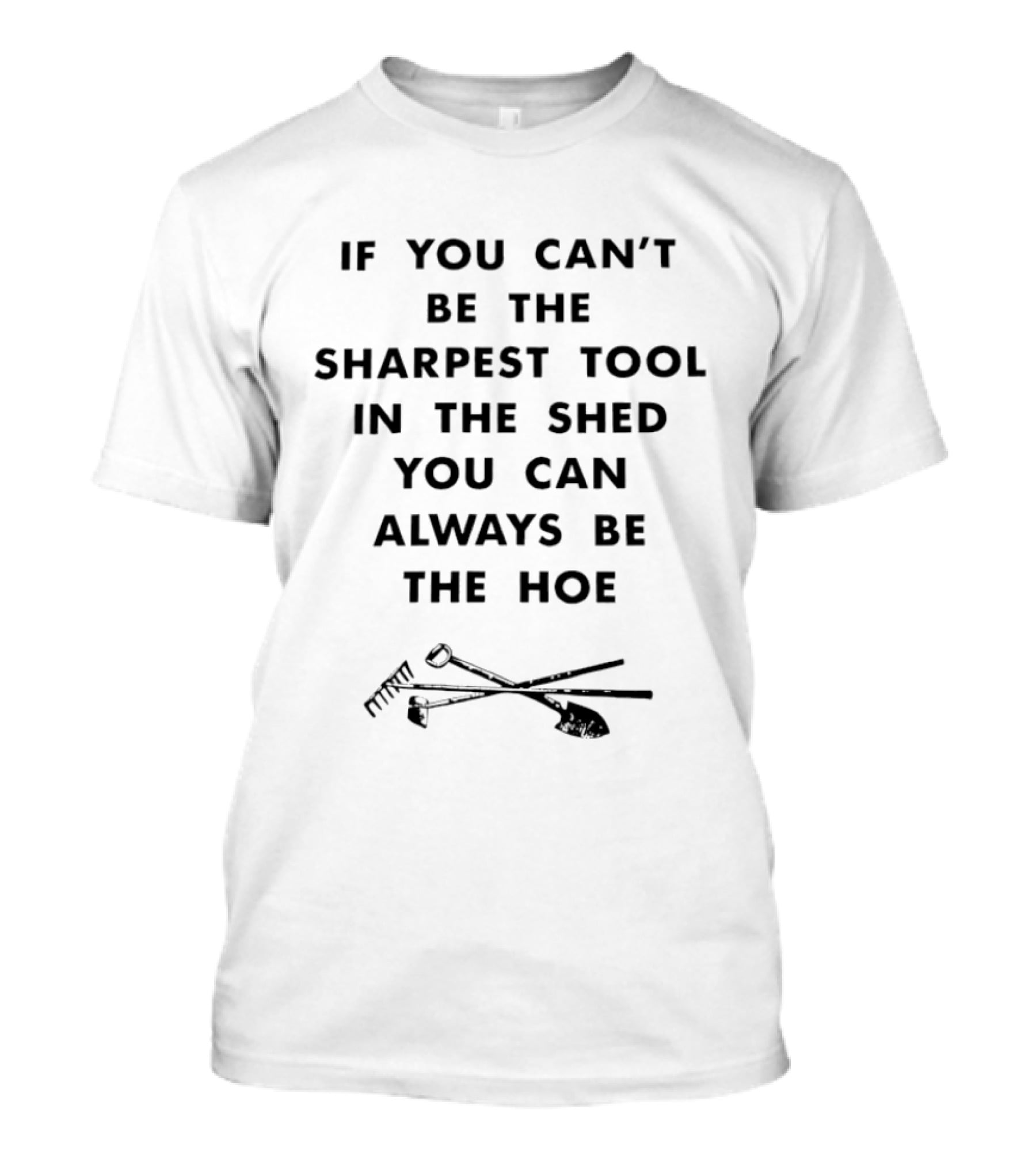 If You Can't Be The Sharpest Tool In The Shed You Can Always Be The Hoe Gardening Humor T-Shirt