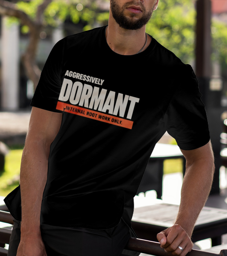 Aggressively Dormant Internal Root Work Only T-Shirt