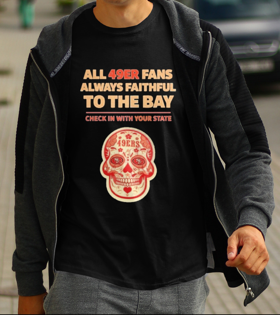 All 49ers Fans Always Faithful To The Bay Check In With Your State 49ers T-Shirt