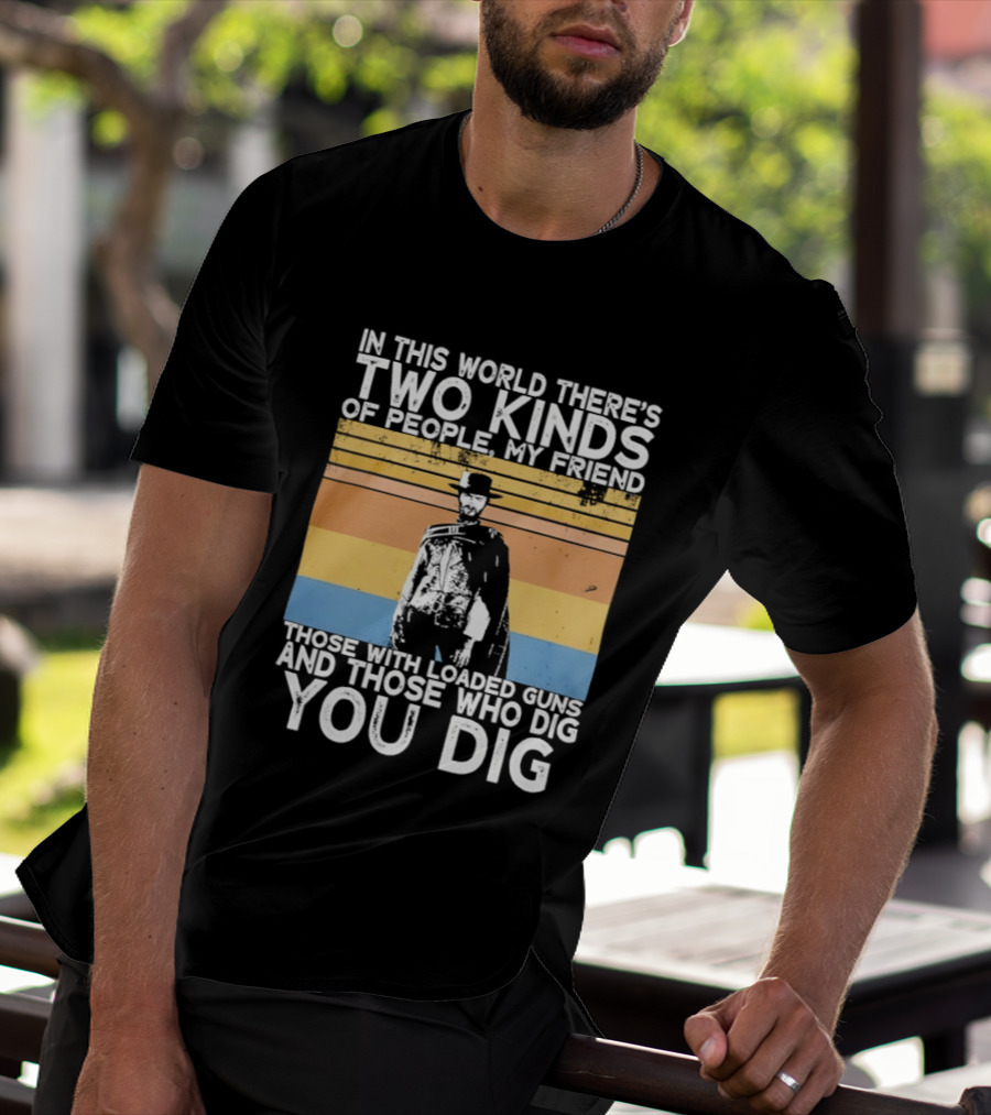In This World There's Two Kinds Of People My Friend Those With Loaded Guns And Those Who Dig You Dig T-Shirt
