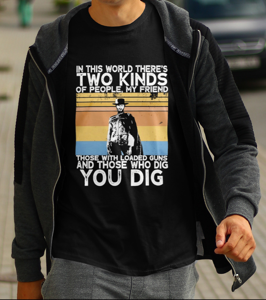 In This World There's Two Kinds Of People My Friend Those With Loaded Guns And Those Who Dig You Dig T-Shirt