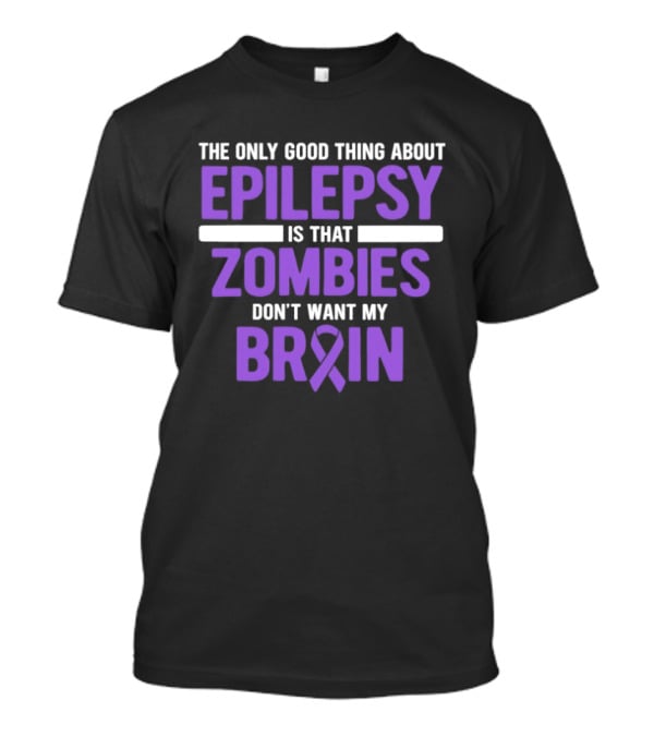 The Only Good Thing About Epilepsy Is That Zombies Don't Want My Brain T-Shirt