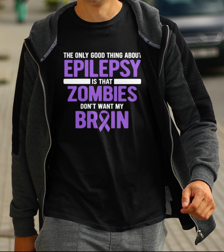The Only Good Thing About Epilepsy Is That Zombies Don't Want My Brain T-Shirt