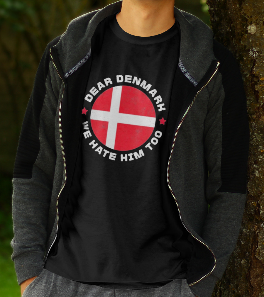 Dear Denmark We Hate Him Too Denmark Greenland Not For Sale Annex Greenland Anti Trump T-Shirt