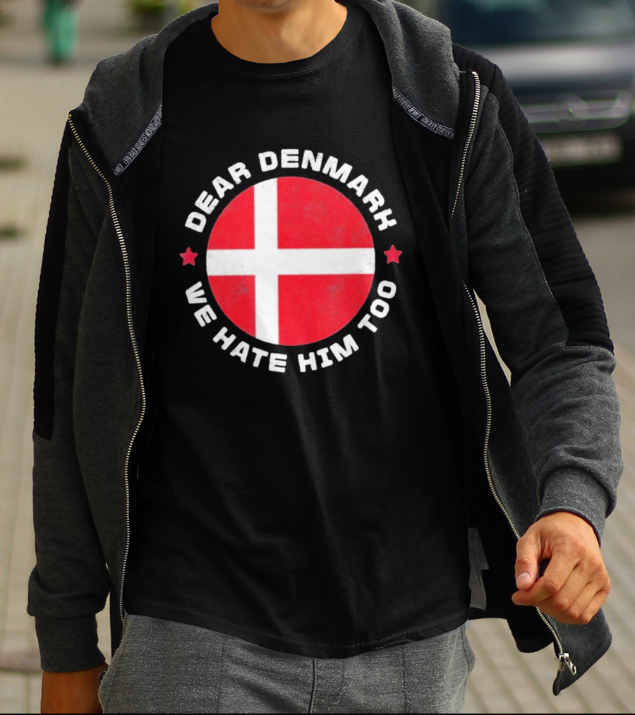 Dear Denmark We Hate Him Too Denmark Greenland Not For Sale Annex Greenland Anti Trump T-Shirt
