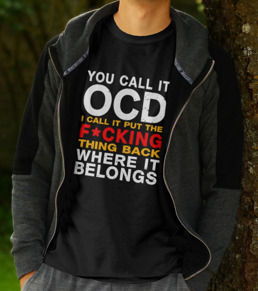 You Call It OCD I Call It Put The F*cking Thing Back Where It Belongs T-Shirt