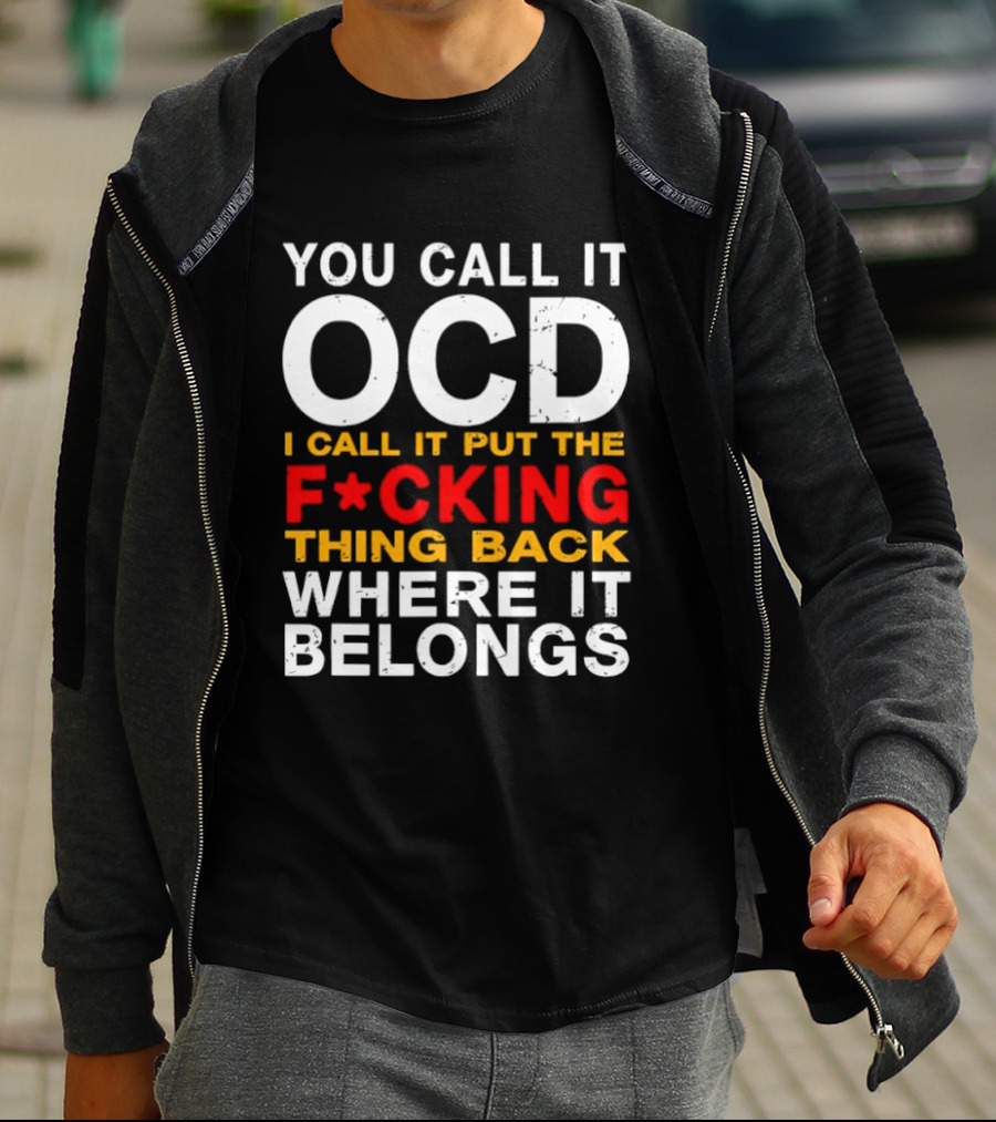 You Call It OCD I Call It Put The F*cking Thing Back Where It Belongs T-Shirt
