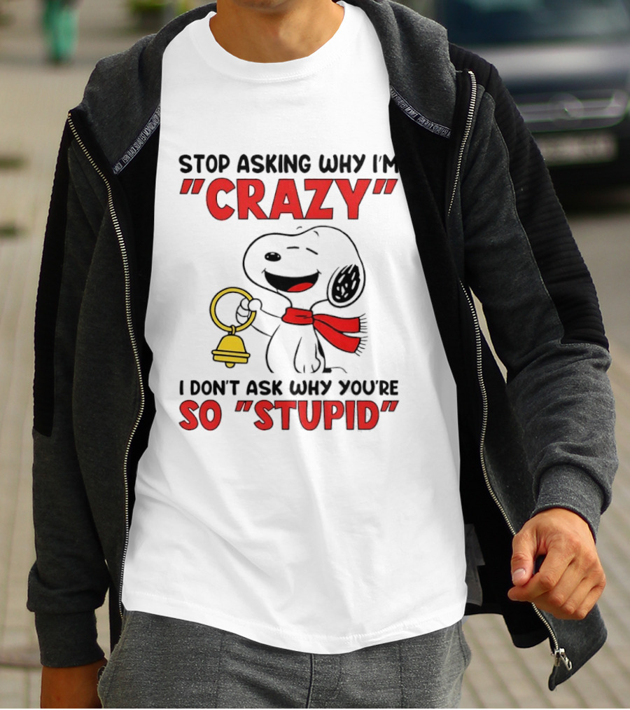 Snoopy Stop Asking Why I'm Crazy Bell I Don't Ask Why You're So Stupid T-Shirt