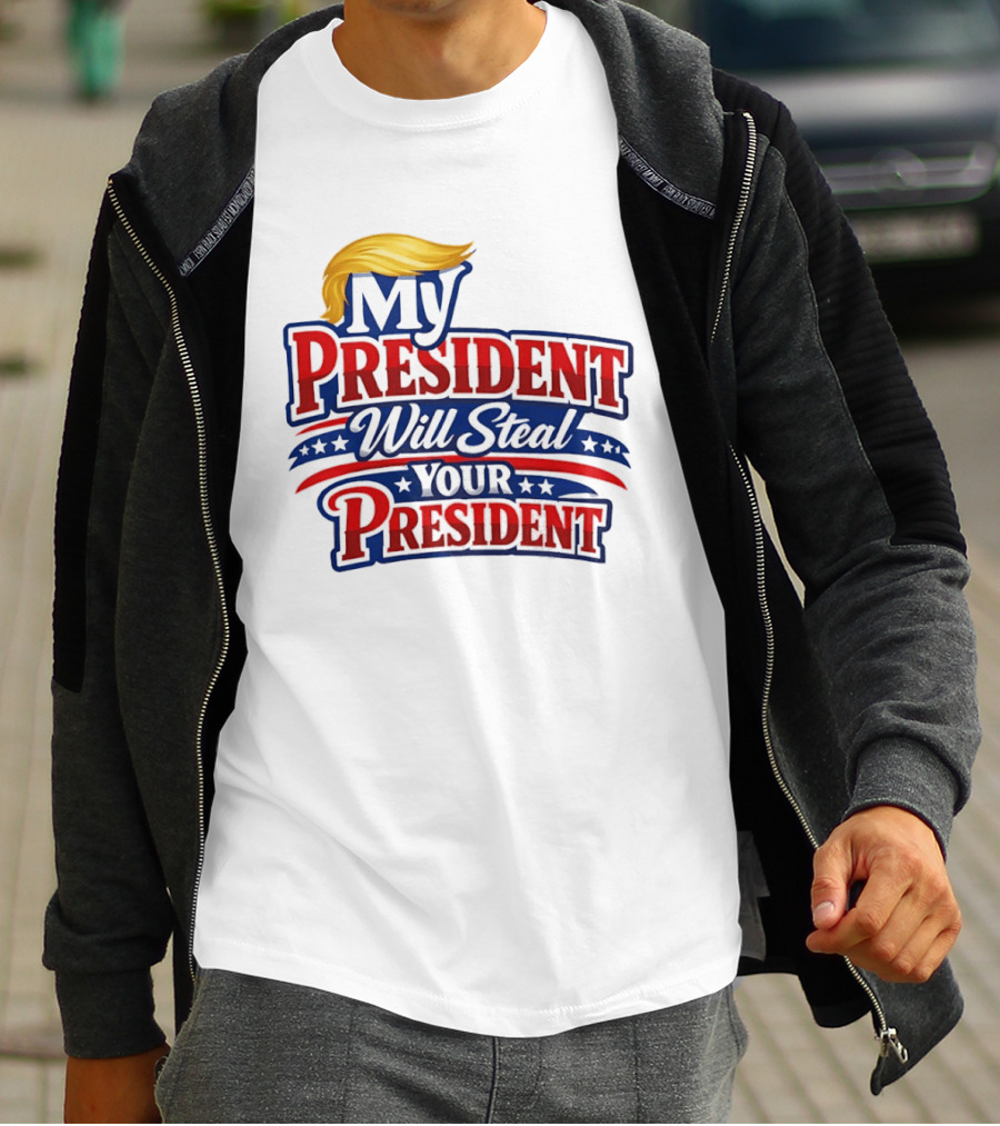 Trump My President Will Steal Your President T-Shirt