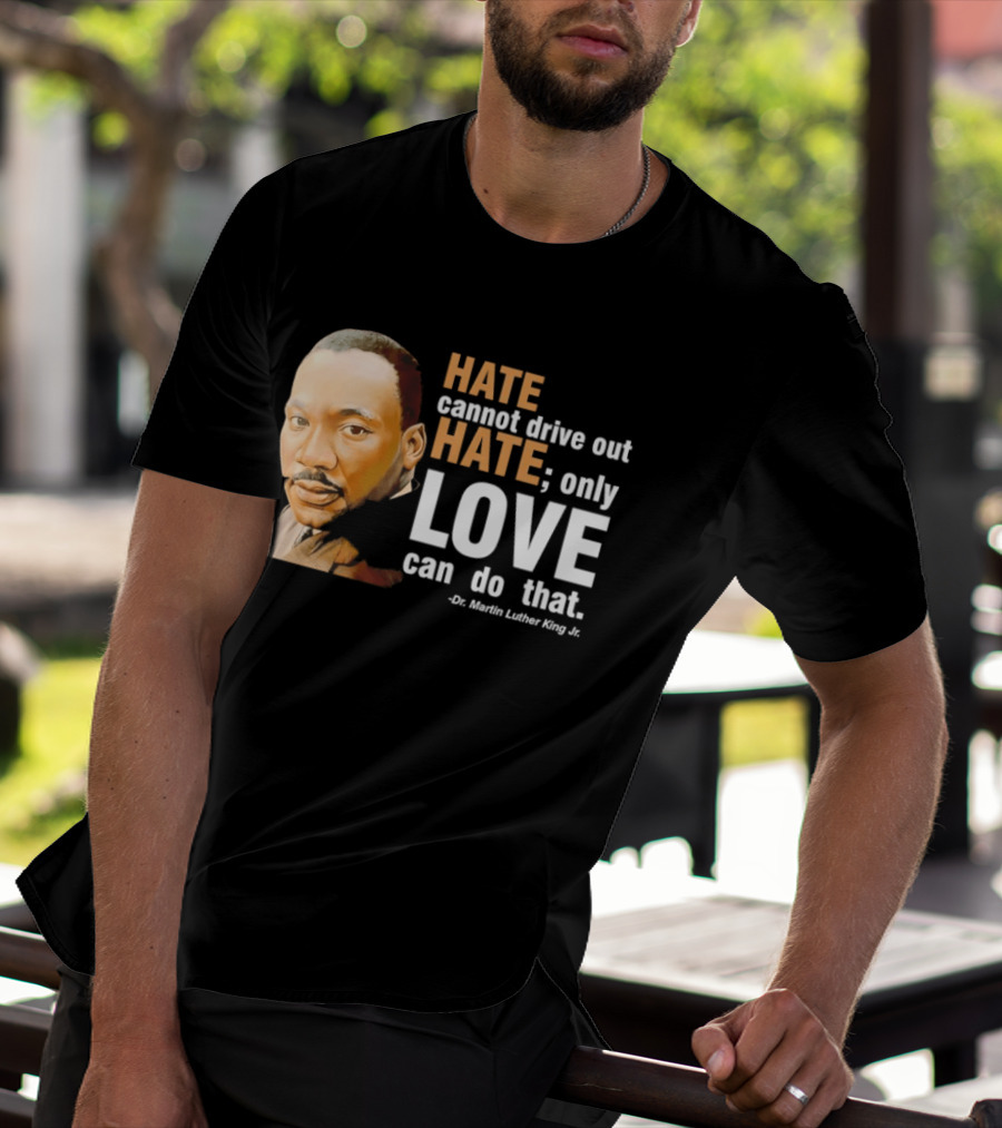 Hate Cannot Drive Out Hate Only Love Can Do That Martin Luther King Jr T-Shirt