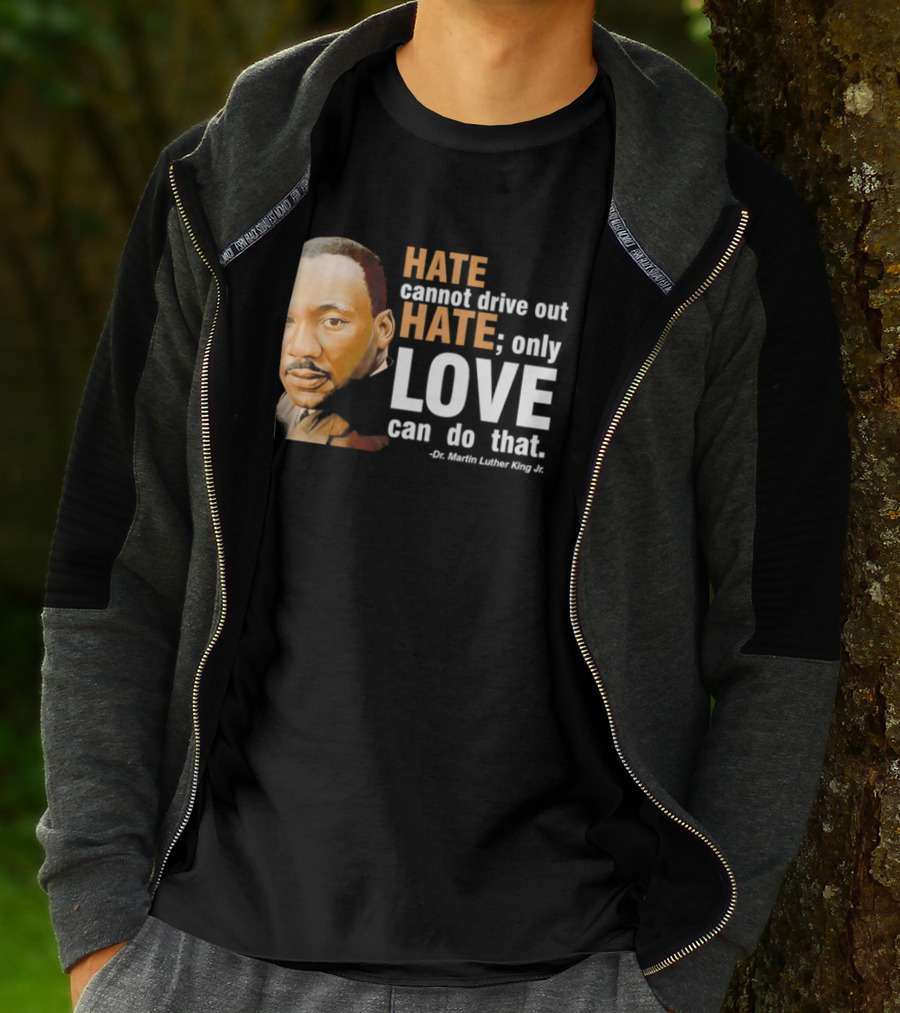 Hate Cannot Drive Out Hate Only Love Can Do That Martin Luther King Jr T-Shirt