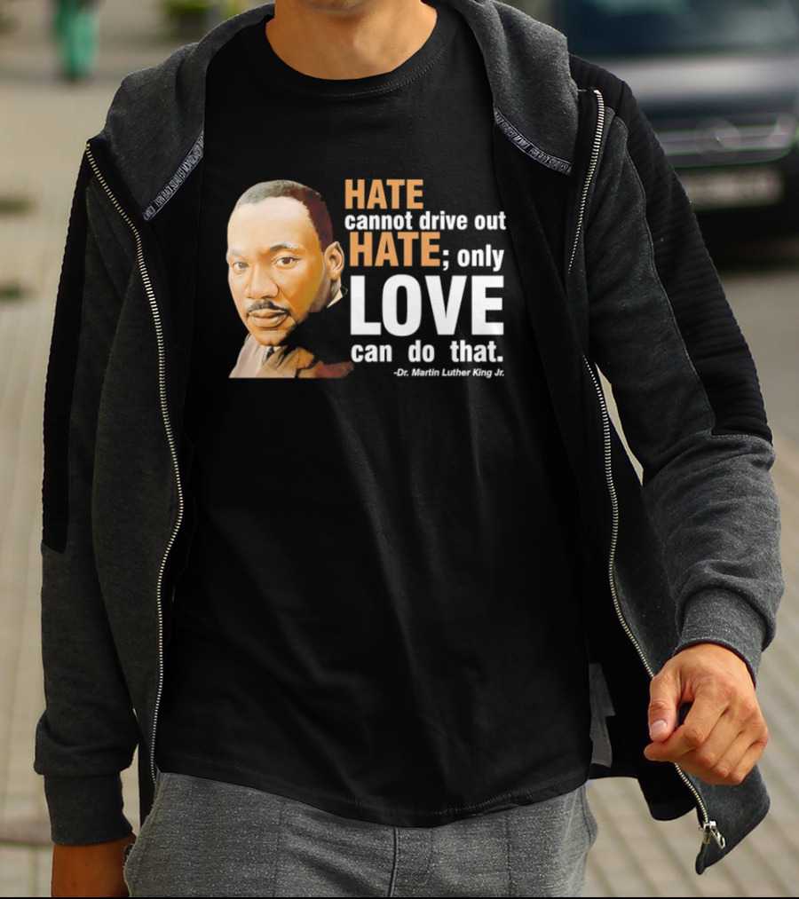 Hate Cannot Drive Out Hate Only Love Can Do That Martin Luther King Jr T-Shirt
