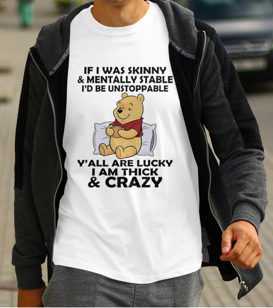 Pooh Bear If I Was Skinny & Mentally Stable I'd Be Unstoppable Y'all Are Lucky I Am Thick & Crazy T-Shirt