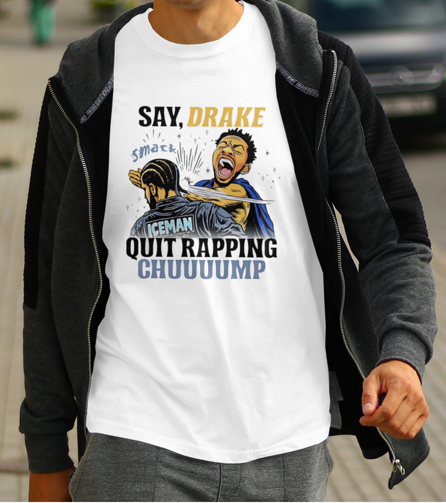Say Drake Smack Iceman Quit Rapping Chuuuump T-Shirt