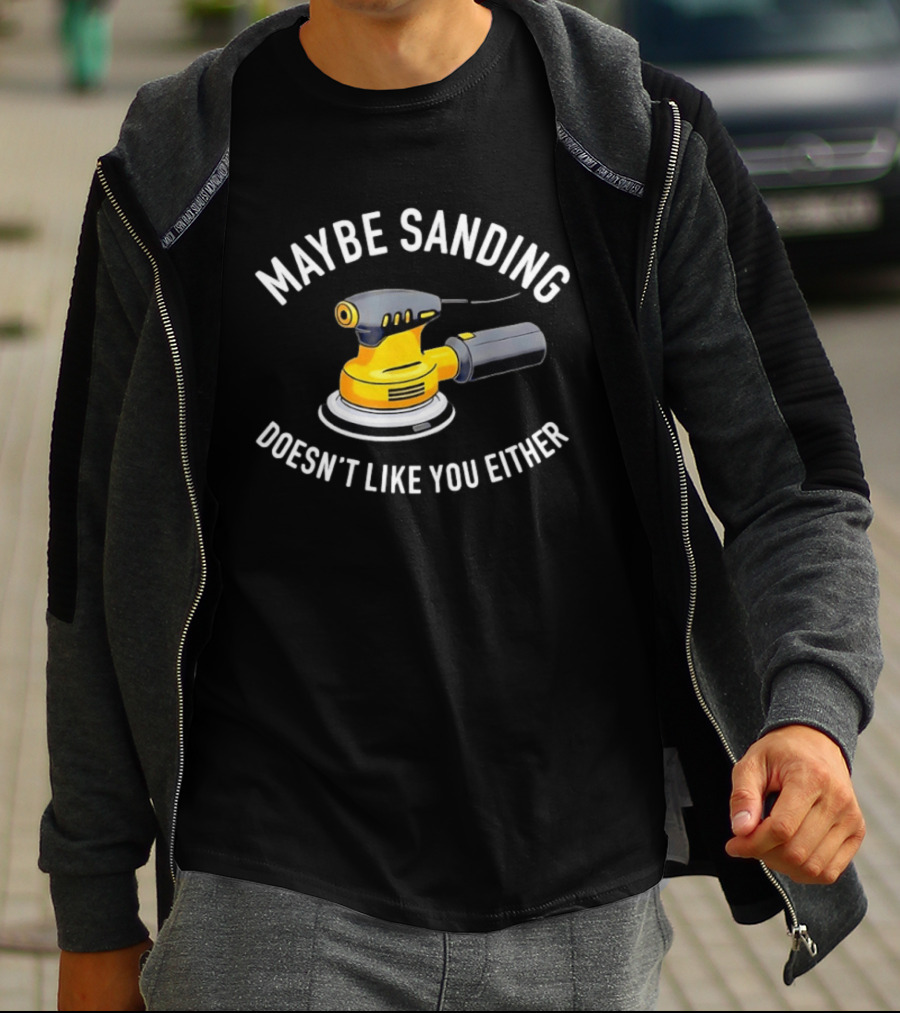 Maybe Sanding Doesn't Like You Either Orbital Sander T-Shirt