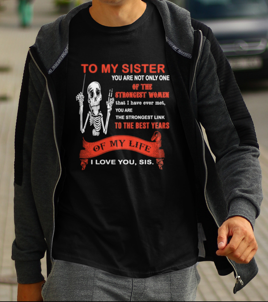 To My Sister You Are Not Only One Of The Strongest Women I Love You Sis Best Years T-Shirt