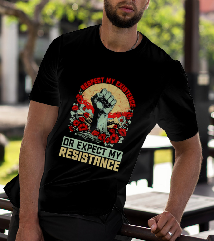 Respect My Existence Raised Fist Revolution Or Expect My Resistance T-Shirt