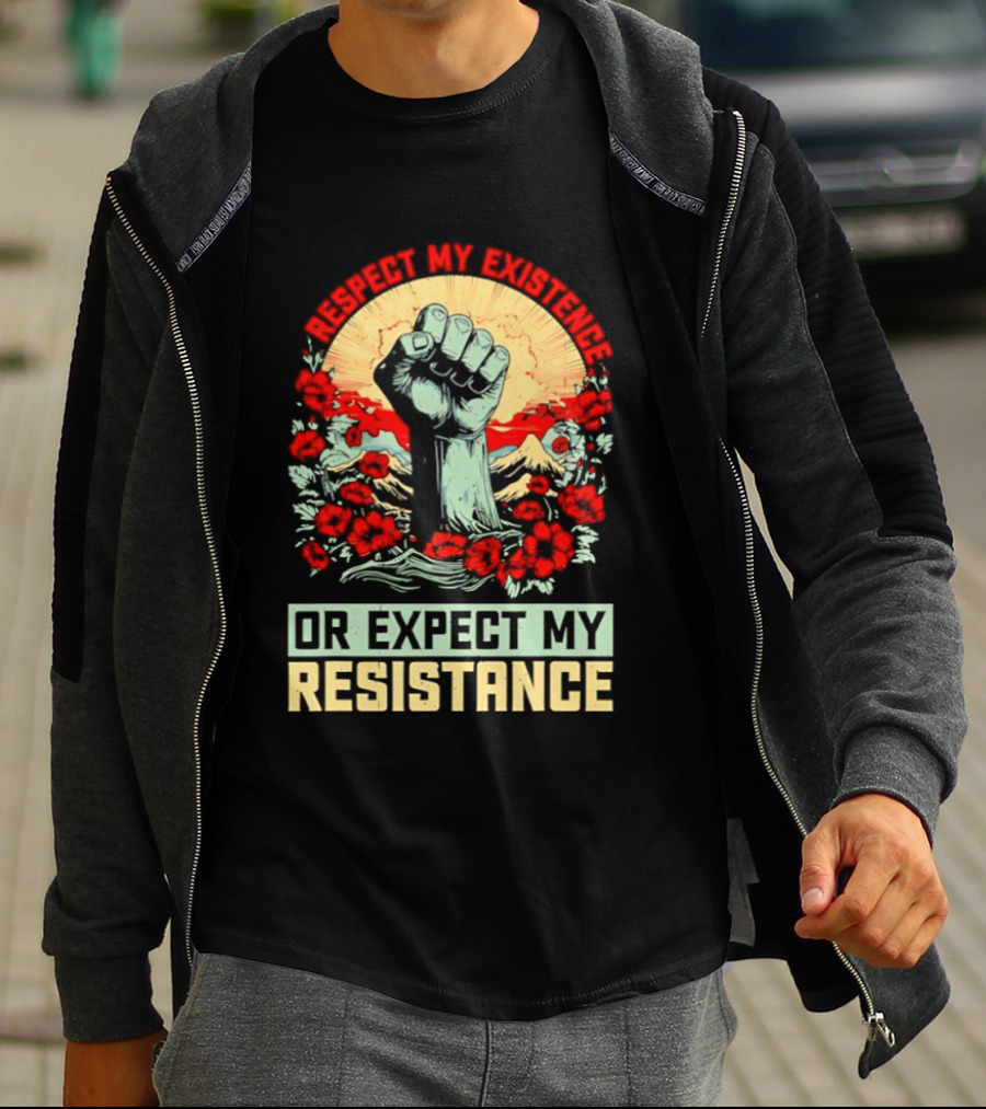 Respect My Existence Raised Fist Revolution Or Expect My Resistance T-Shirt