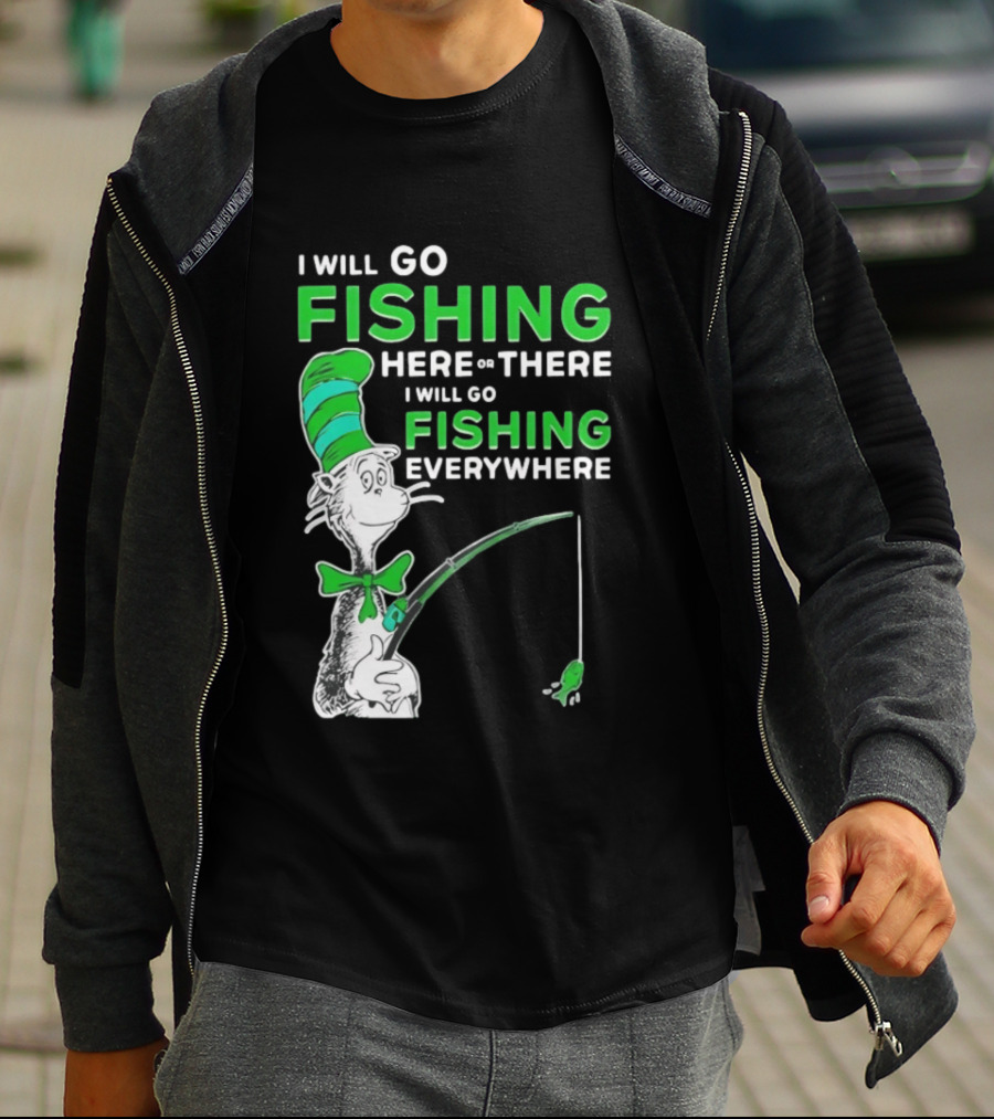 I Will Go Fishing Here Or There I Will Go Fishing Everywhere Cat In The Hat T-Shirt