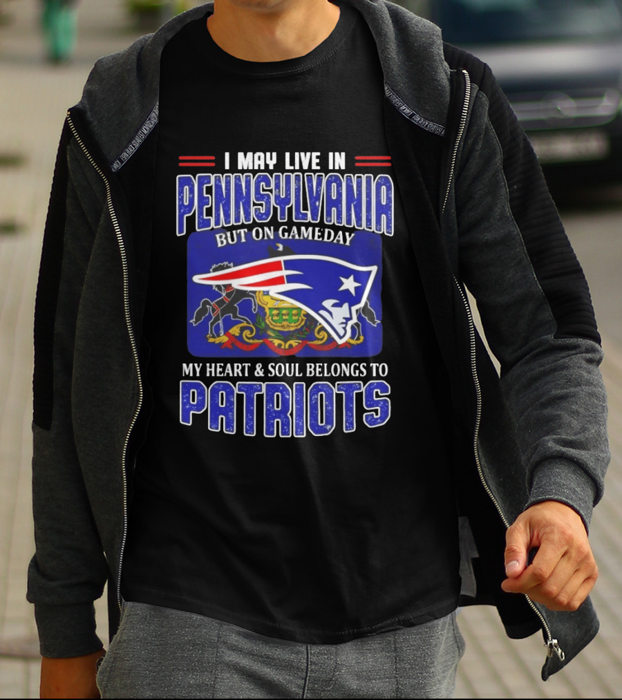 I May Live In Pennsylvania But On Gameday My Heart And Soul Belongs To Patriots T-Shirt