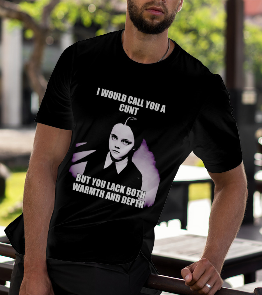 Wednesday Addams I Would Call You A Cunt But You Lack Both Warmth And Depth T-Shirt