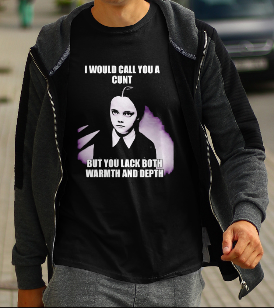 Wednesday Addams I Would Call You A Cunt But You Lack Both Warmth And Depth T-Shirt