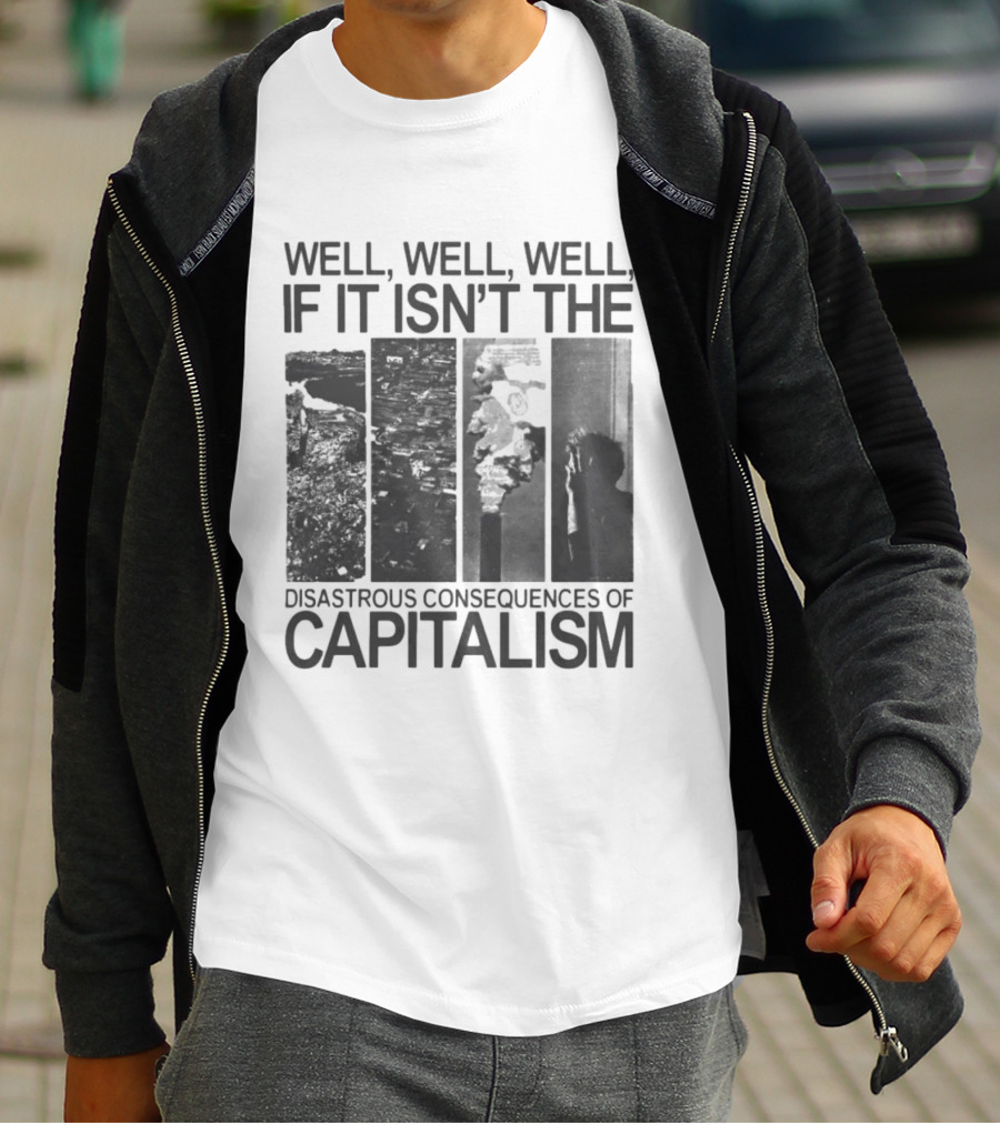 Well Well Well If It Isn't The Disastrous Consequences Of Capitalism Capitalism T-Shirt