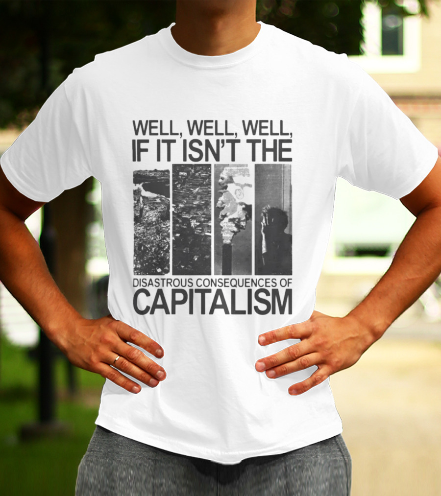 Well Well Well If It Isn't The Disastrous Consequences Of Capitalism Capitalism T-Shirt