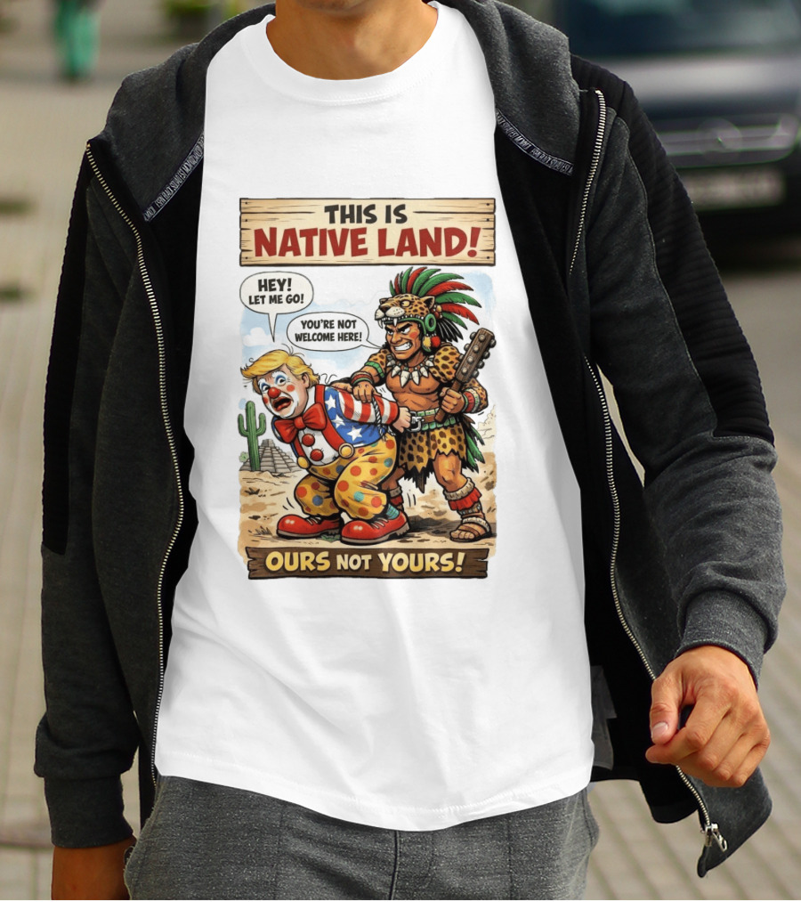 This Is Native Land Ours Not Yours Let Me Go You're Not Welcome Here T-Shirt