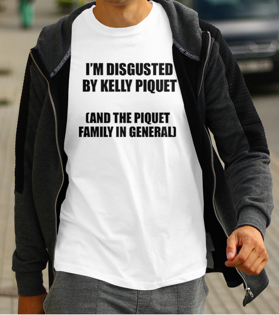 I'm Disgusted By Kelly Piquet And The Piquet Family In General T-Shirt