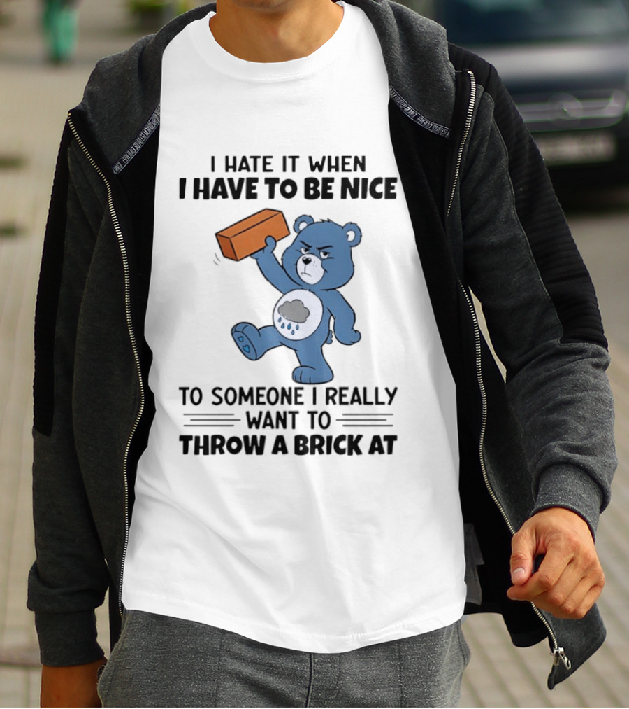 I Hate It When I Have To Be Nice To Someone I Really Want To Throw A Brick At Blue Bear T-Shirt