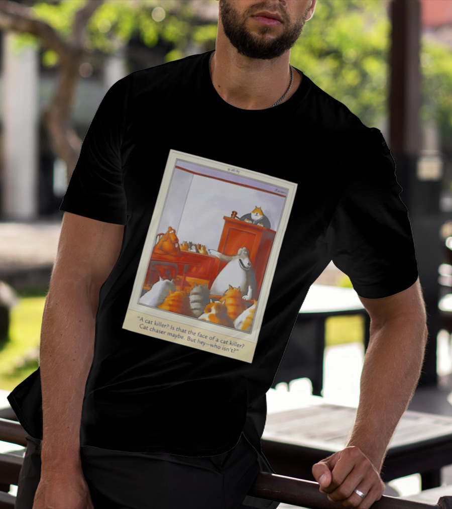 A Cat Killer Face Of A Cat Killer Cat Chaser Maybe But Hey Who Isn't? T-Shirt