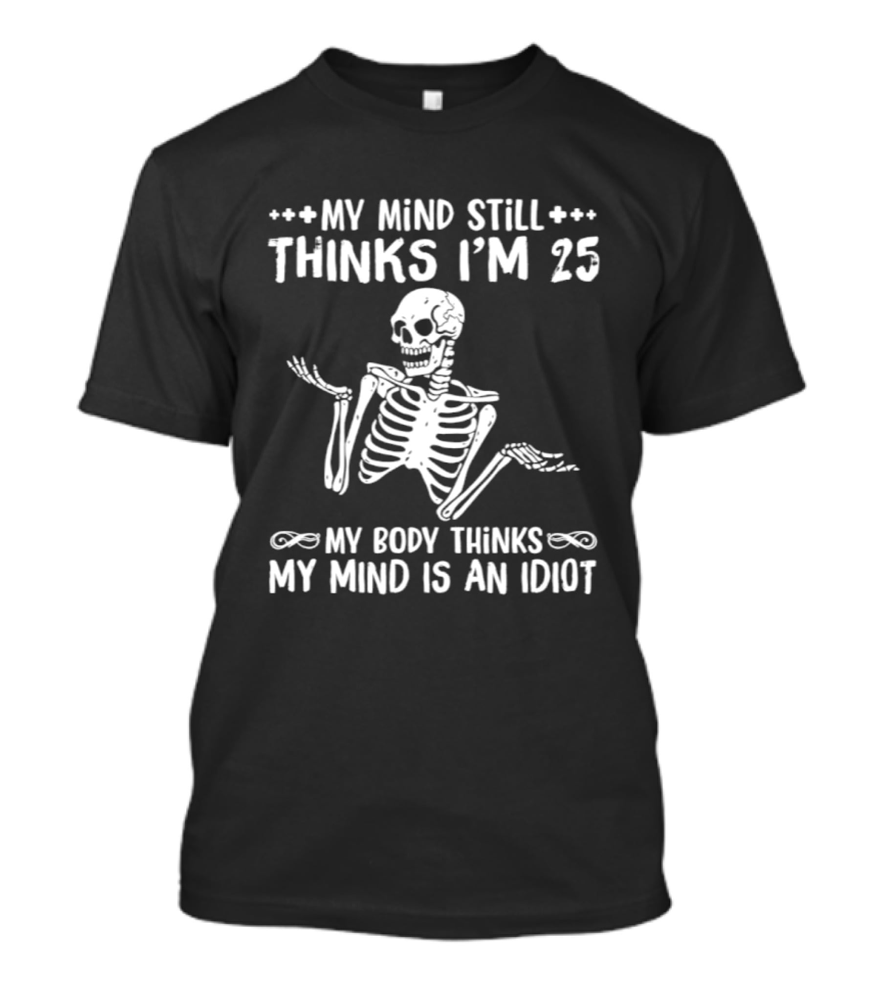 My Mind Still Thinks I'm 25 My Body Thinks My Mind Is An Idiot Skeleton T-Shirt