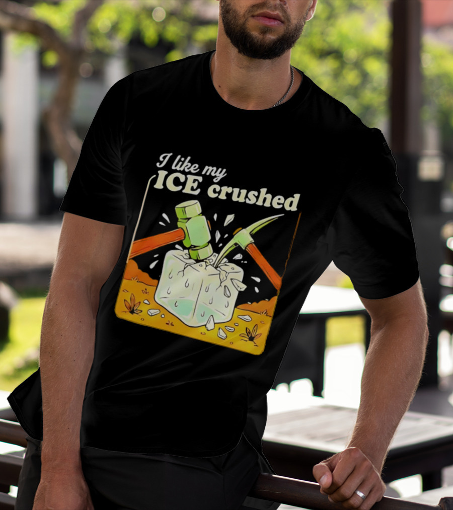 I Like My ICE Crushed Pickaxe Sledgehammer Ice Cube Political Protest T-Shirt