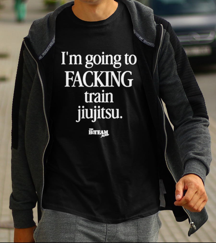 I'm Going To Facking Train Jiu Jitsu Bteam T-Shirt