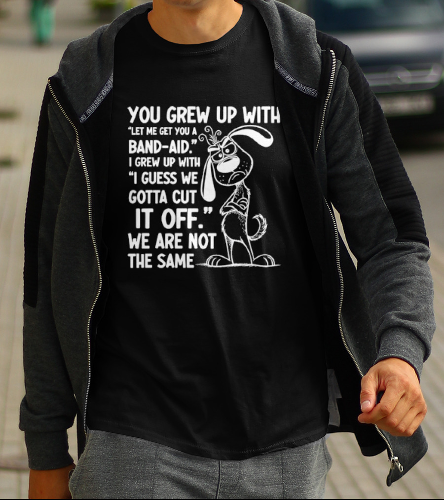 You Grew Up Let Me Get You A Band Aid I Grew Up Guess We Gotta Cut It Off We Are Not The Same Cartoon Dog T-Shirt