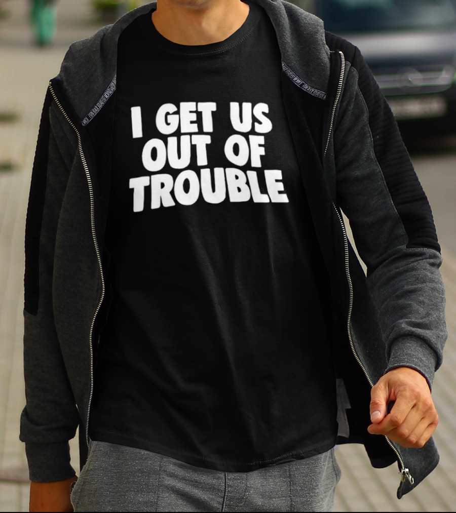 I Get Us Out Of Trouble Humor T-Shirt