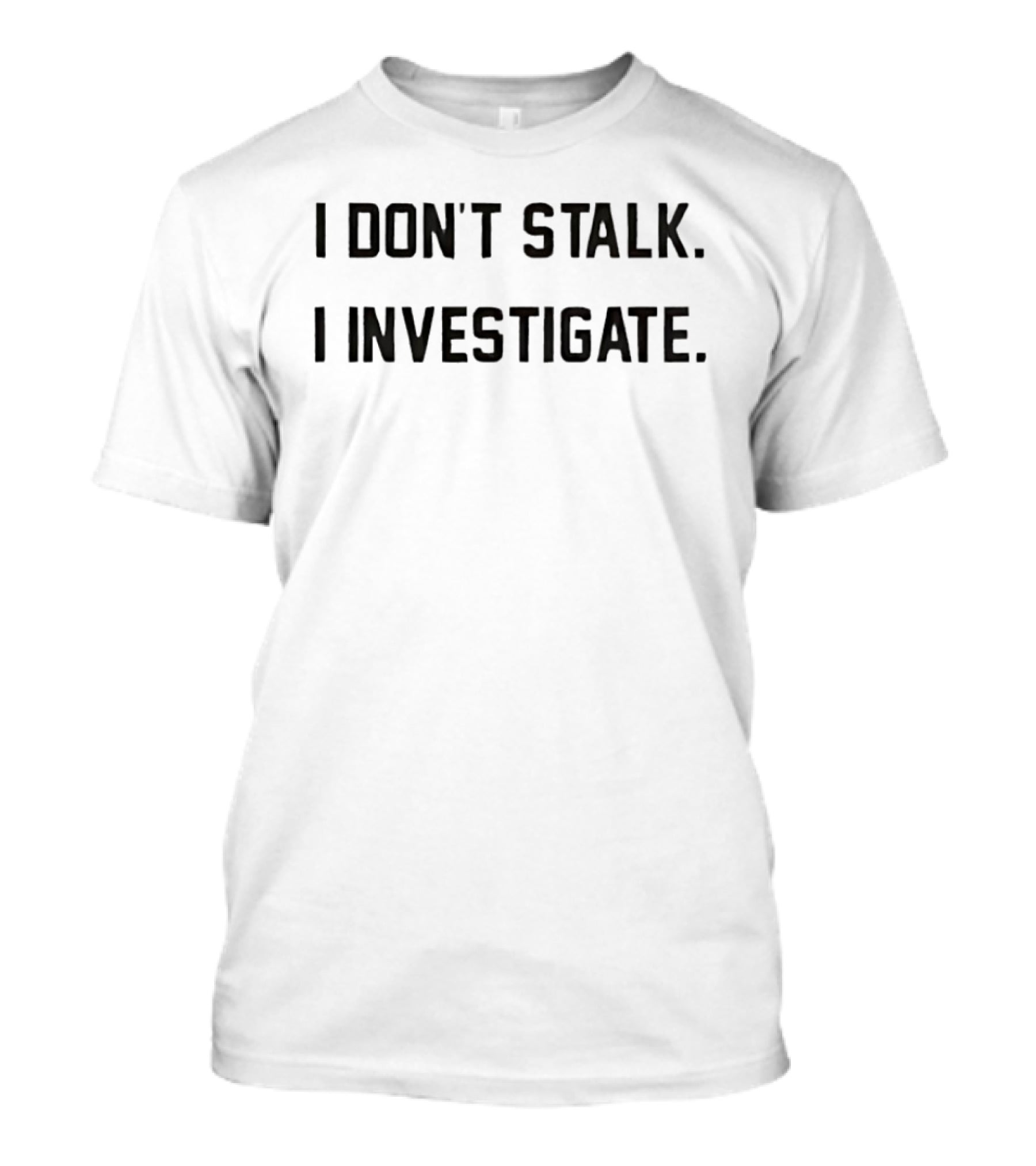 I Don't Stalk I Investigate Subtle Humorous Phrase T-Shirt