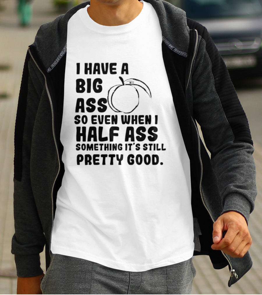 I Have A Big Ass Peach Fruit Pun Saying So Even When I Half Ass Something It's Still Pretty Good T-Shirt