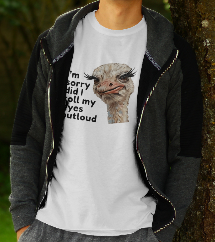 I'm Sorry Did I Roll My Eyes Out Loud Ostrich T-Shirt