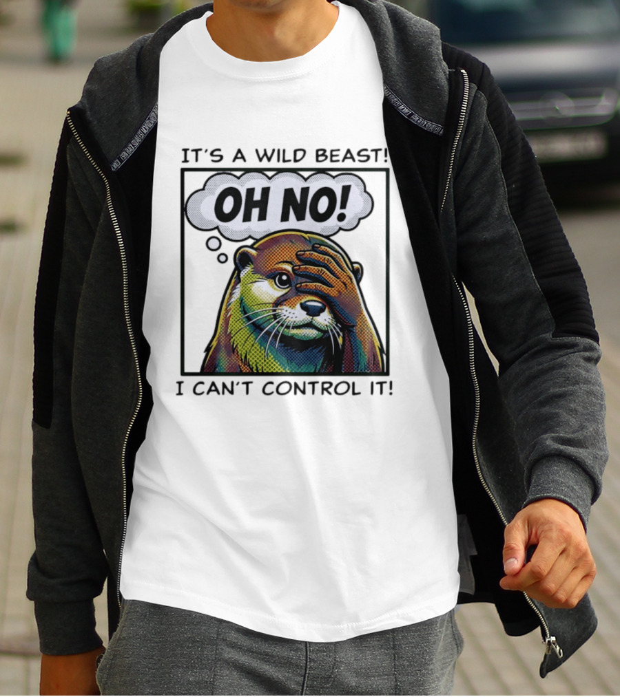 It's A Wild Beast Oh No I Can't Control It Otter T-Shirt