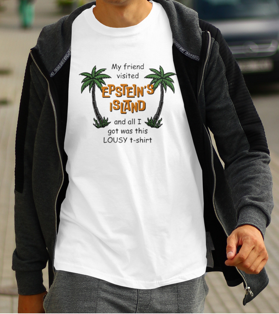 My Friend Visited Epstein's Island And All I Got Was This Lousy T T-Shirt