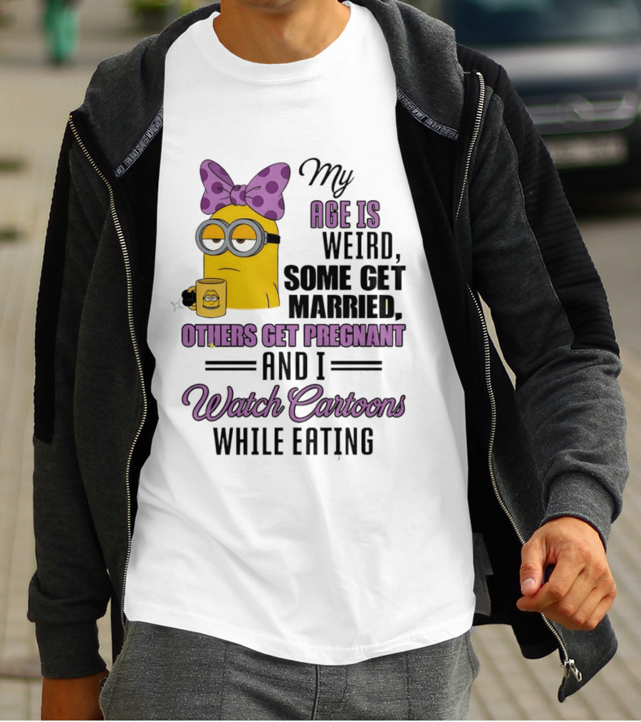 My Age Is Weird Some Get Married Others Get Pregnant And I Cartoons While Eating Minion T-Shirt