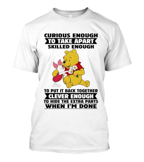 Curious Enough To Take Apart Skilled Enough To Reassemble Clever Enough To Conceal Extras Pooh T-Shirt